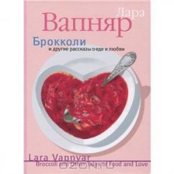 Книга "Брокколи и другие рассказы о еде и любви " – Лара Вапняр, 2012