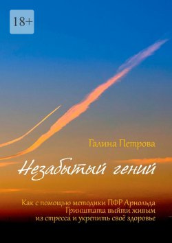 Книга "Незабытый гений. Как с помощью методики ПФР Арнольда Гринштата выйти живым из стресса и укрепить свое здоровье" – Галина Петрова