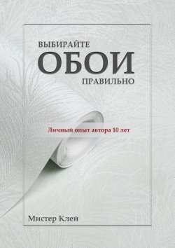 Книга "Выбирайте обои правильно. Ремонт своими руками" – Мистер Клей