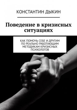 Книга "Поведение в кризисных ситуациях. Как помочь себе и другим по реально работающим методикам кризисных психологов" – Константин Дыкин