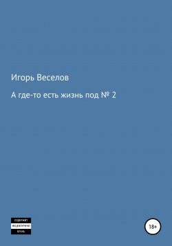 Книга "А где-то есть жизнь под № 2" – Игорь Веселов, 2019