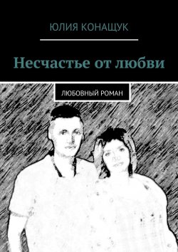 Книга "Несчастье от любви. Любовный роман" – Юлия Конащук, Юлия Конащук