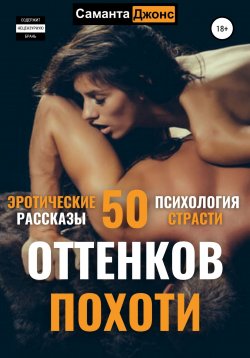 Книга "Эротические рассказы. 50 оттенков похоти. Психология страсти" {Сборник Эротических Рассказов из Жизни} – Саманта Джонс, 2022