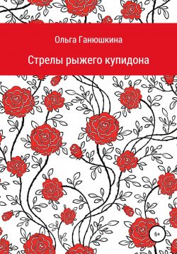 Книга "Стрелы рыжего купидона" – Ольга Ганюшкина, Ольга Ганюшкина, 2022