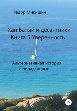 Книга "Хан Батый и десантники. Книга 5. Уверенность. Альтернативная история с попаданцами." – Фёдор Микишин, 2022