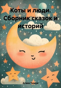 Книга "Коты и люди. Сборник сказок и историй" – Тимур Агаев, 2022