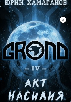 Книга "GROND IV: Акт насилия" {GROND} – Юрий Хамаганов, 2021