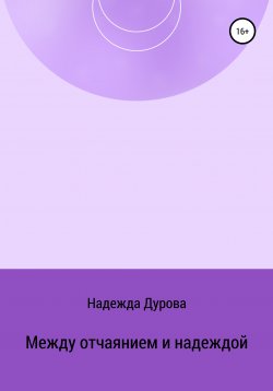 Книга "Между отчаянием и надеждой" – Надежда Дурова, 2022