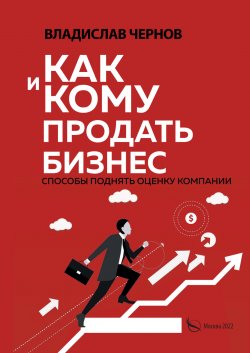 Книга "Как и кому продать бизнес. Способы поднять оценку компании" – Владислав Чернов, 2022