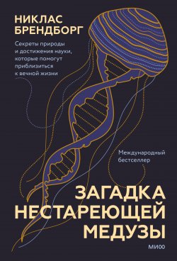 Книга "Загадка нестареющей медузы. Секреты природы и достижения науки, которые помогут приблизиться к вечной жизни" {Секреты здоровья (МИФ)} – Никлас Брендборг, 2021