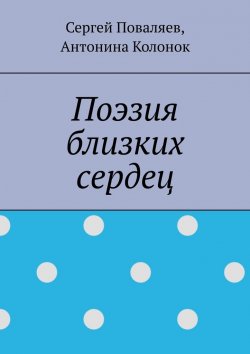 Книга "Поэзия близких сердец. лирика" – Сергей Поваляев, Антонина Колонок
