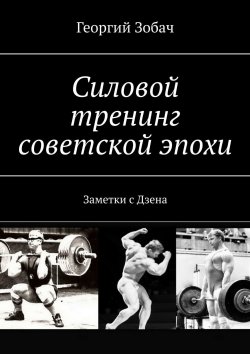 Книга "Силовой тренинг советской эпохи. Заметки с Дзена" – Георгий Зобач