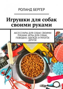 Книга "Игрушки для собак своими руками" – Роланд Бергер