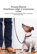 Поведение собак и психология собак. Контроль и влияние на поведение собак и понимание психологии собак (Роланд Бергер)