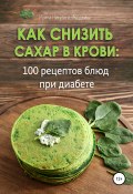 Как снизить сахар в крови: 100 рецептов блюд при диабете (Ирина Никулина Имаджика, 2022)