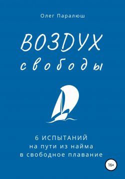 Книга "ВОЗДУХ свободы. 6 испытаний на пути из найма в свободное плавание" – Олег Паралюш, 2022