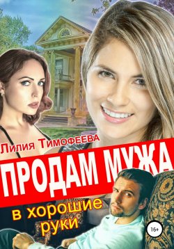 Книга "Продам мужа в хорошие руки" – Лилия Тимофеева, 2022