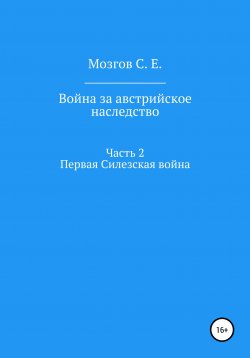 Книга "Война за Австрийское наследство. Часть 2. Первая Силезская война" – Сергей Мозгов, 2022