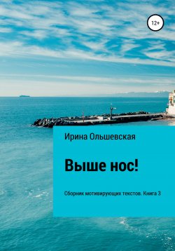 Книга "Выше нос! Сборник мотивирующих текстов. Книга 3" – Ирина Ольшевская, 2021