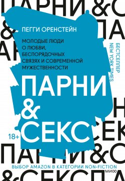 Книга "Парни & секс. Молодые люди о любви, беспорядочных связях и современной мужественности" {Быть мужчиной} – Пегги Оренстейн, 2020