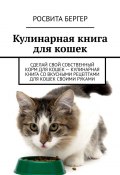 Кулинарная книга для кошек. Сделай свой собственный корм для кошек – кулинарная книга со вкусными рецептами для кошек своими руками (Росвита Бергер)