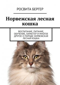 Книга "Норвежская лесная кошка. Воспитание, питание, обучение, характер и многое другое о породе норвежская лесная кошка" – Росвита Бергер