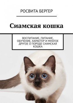 Книга "Сиамская кошка. Воспитание, питание, обучение, характер и многое другое о породе сиамская кошка" – Росвита Бергер