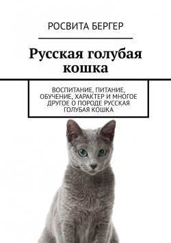 Книга "Русская голубая кошка. Воспитание, питание, обучение, характер и многое другое о породе русская голубая кошка" – Росвита Бергер