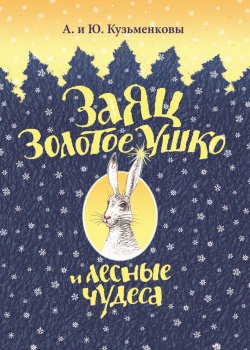 Книга "Заяц Золотое Ушко и лесные чудеса / Сказки и стихи" – Андрей Кузьменков, Юлия Кузьменкова, 2021