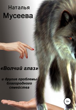 Книга "«Волчий глаз» и другие проблемы благородного семейства" – Наталья Мусеева, 2022
