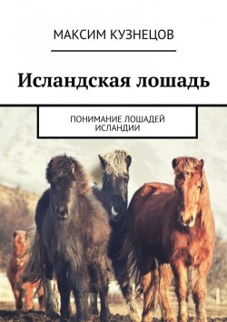 Книга "Исландская лошадь. Понимание лошадей Исландии" – Максим Кузнецов