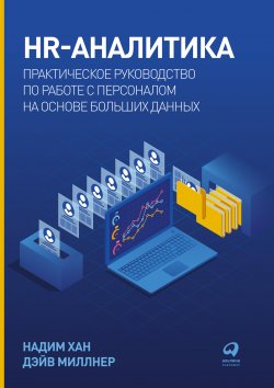 Книга "HR-аналитика. Практическое руководство по работе с персоналом на основе больших данных" – Надим Хан, Дэйв Миллнер, 2020