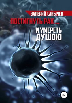 Книга "Постигнуть рак… и умереть душою" – Валерий Санычев, 2022