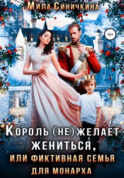 Книга "Король (не) желает жениться, или Фиктивная семья для монарха" – Мила Синичкина, 2022