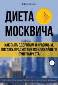 Диета москвича, или Как быть здоровым и красивым, питаясь продуктами из ближайшего супермаркета (Ефим Мигаль, 2020)