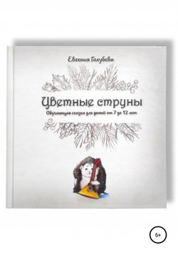 Книга "Цветные струны. Обучающая сказка для детей от 7-12 лет" – Евгения Голубева, 2021