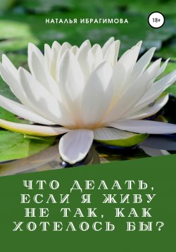 Книга "Что делать, если я живу не так, как хотелось бы?" – Наталья Ибрагимова, 2022