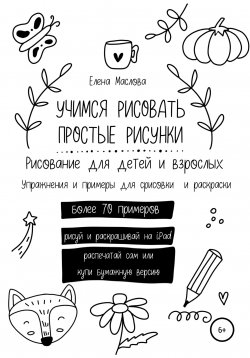 Книга "Учимся рисовать простые рисунки. Рисование для детей и взрослых. Упражнения и примеры для срисовки и раскраски" – Елена Маслова, 2022