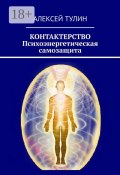 Контактерство. Психоэнергетическая самозащита (Алексей Тулин)