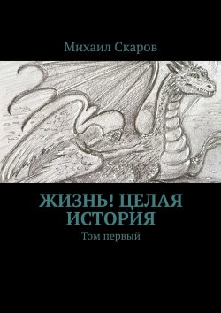 Книга "Жизнь! Целая история. Том первый" – Михаил Скаров