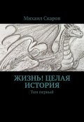 Жизнь! Целая история. Том первый (Михаил Скаров)