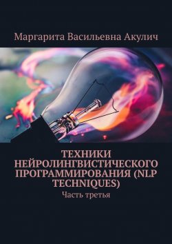 Книга "Техники нейролингвистического программирования (NLP techniques). Часть третья" – Маргарита Акулич