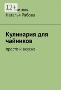 Кулинария для чайников. Просто и вкусно (Наталья Рябова)