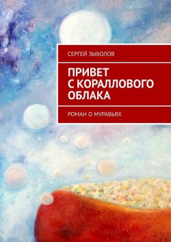Книга "Привет с кораллового облака. Роман о муравьях" – Сергей Зыболов