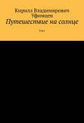 Путешествие на солнце. Том I (Кирилл Уфимцев)