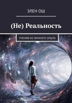 Книга "(Не) Реальность. Учения из личного опыта" – Элен Ош, Элен Ош