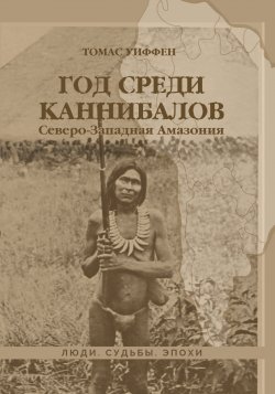 Книга "Год среди каннибалов. Северо-Западная Амазония" {Люди. Судьбы. Эпохи} – Томас Уиффен, 1914