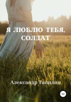 Книга "Я люблю тебя, Солдат" – Александр Тапилин, 2022