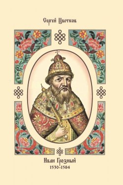 Книга "Иван Грозный. 1530–1584 / 2-е издание" – Сергей Цветков, 2020