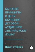 Базовые принципы и цели обучения деловой аудитории английскому языку (Павел Губанов, 2022)